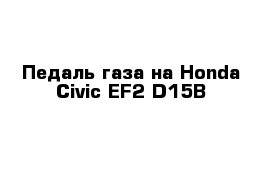 Педаль газа на Honda Civic EF2 D15B